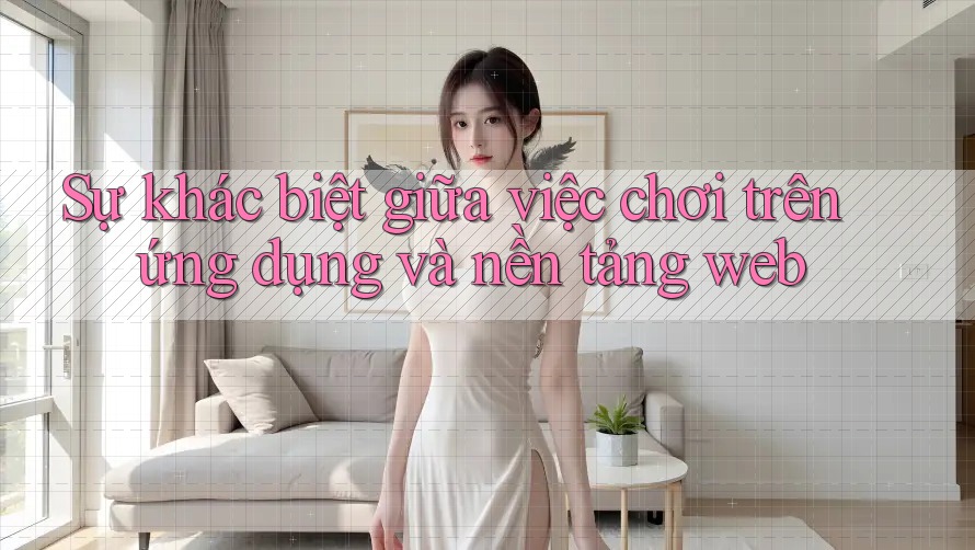 Sự khác biệt giữa việc chơi trên ứng dụng và nền tảng web