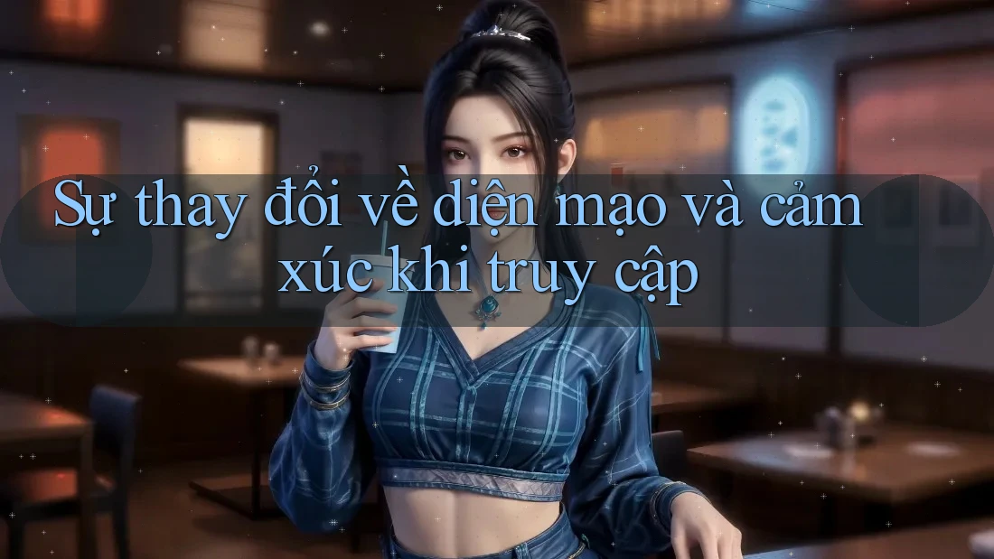 Sự thay đổi về diện mạo và cảm xúc khi truy cập