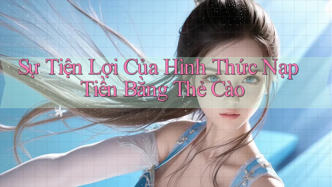 Sự Tiện Lợi Của Hình Thức Nạp Tiền Bằng Thẻ Cào Sự Tiện Lợi Của Hình Thức Nạp Tiền Bằng Thẻ Cào