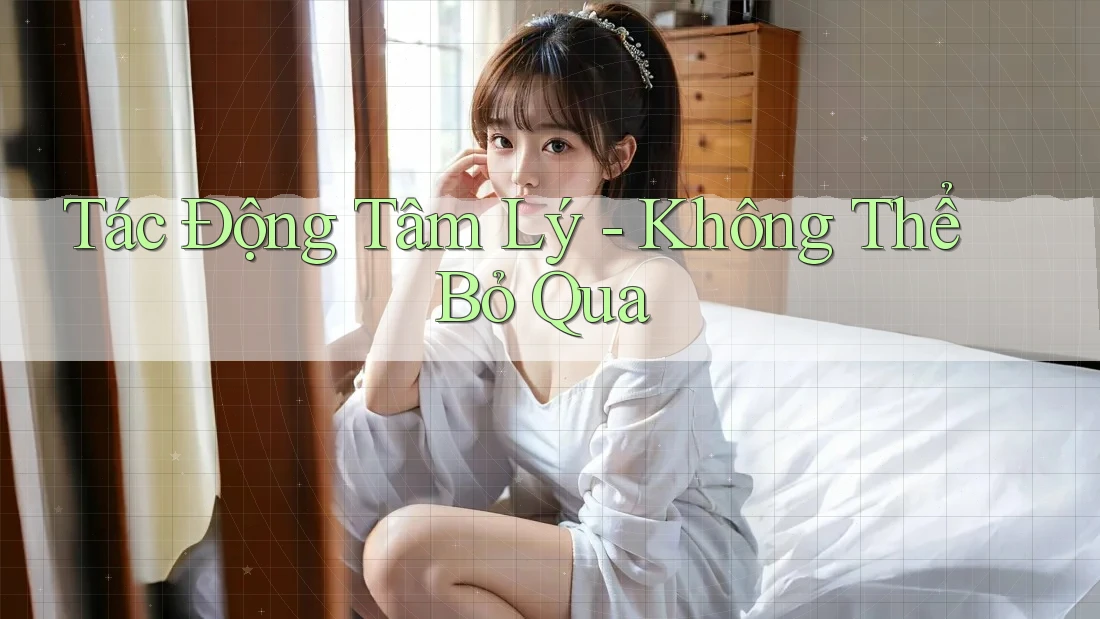Tác Động Tâm Lý - Không Thể Bỏ Qua
