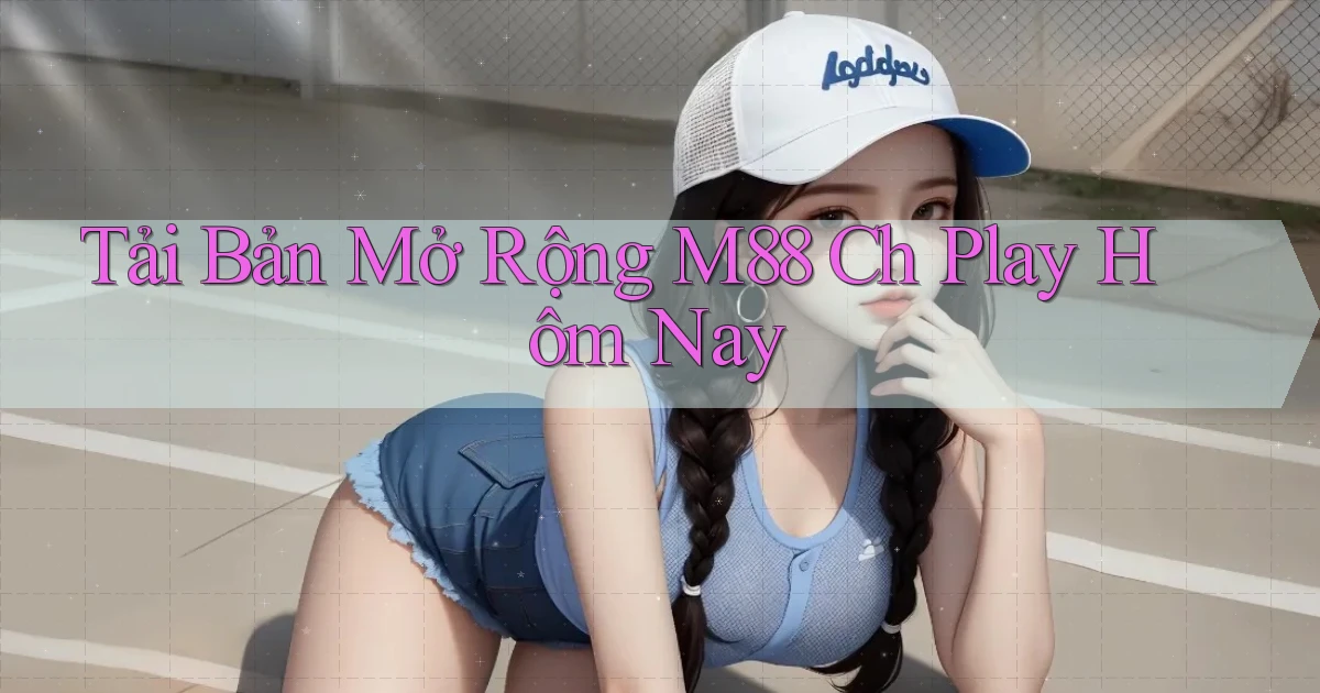 tải bản mở rộng m88 ch play hôm nay