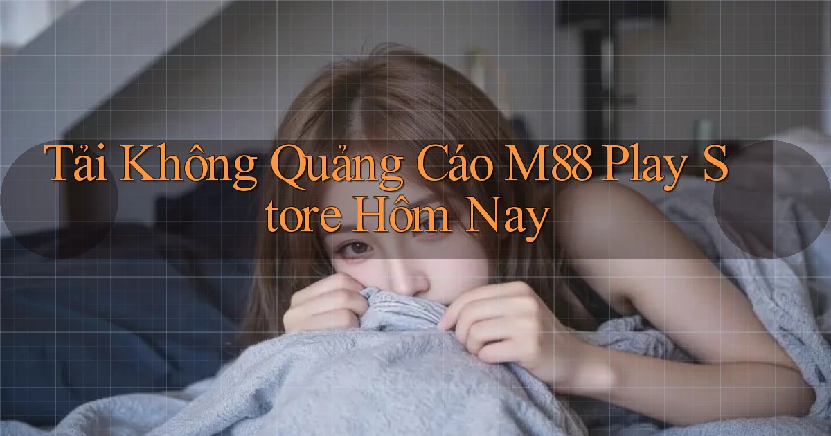 tải không quảng cáo m88 play store hôm nay