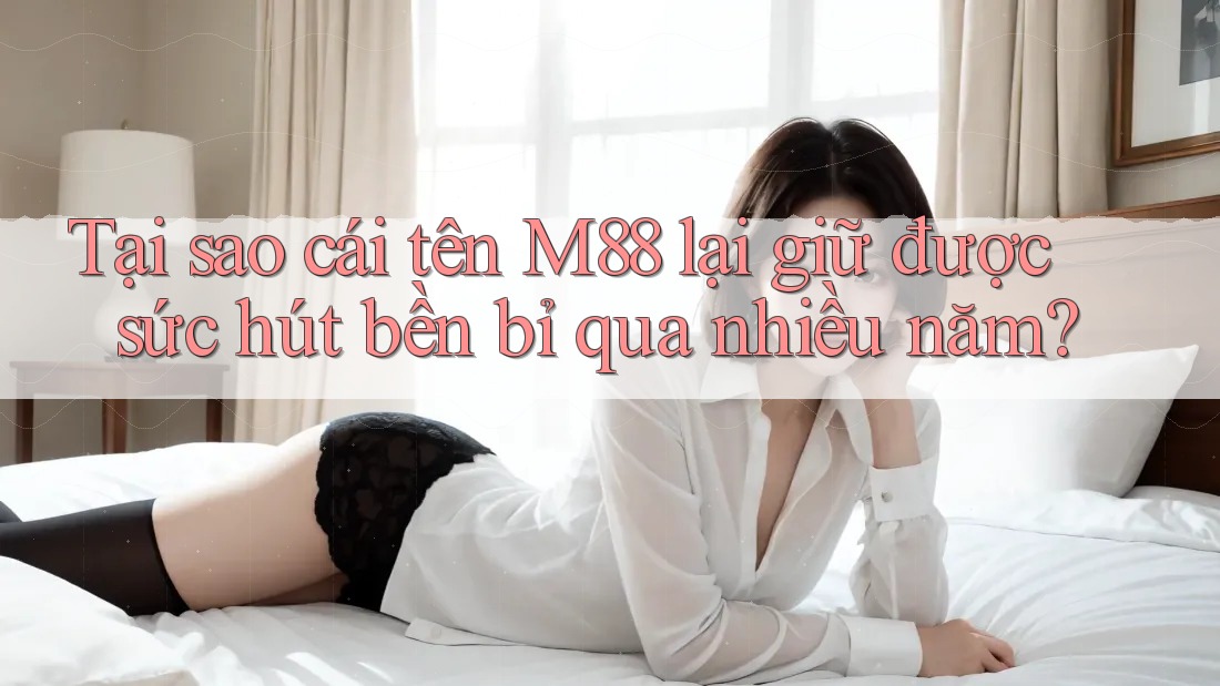 Tại sao cái tên M88 lại giữ được sức hút bền bỉ qua nhiều năm? Tại sao cái tên M88 lại giữ được sức hút bền bỉ qua nhiều năm?