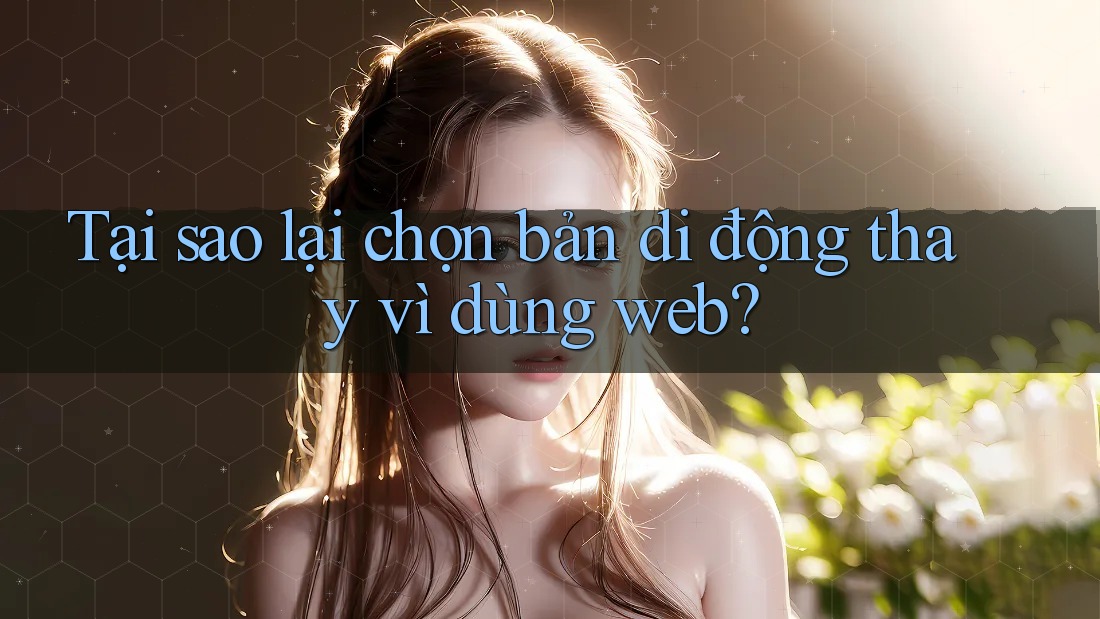 Tại sao lại chọn bản di động thay vì dùng web? Tại sao lại chọn bản di động thay vì dùng web?