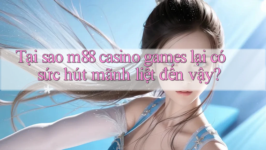 Tại sao m88 casino games lại có sức hút mãnh liệt đến vậy? Tại sao m88 casino games lại có sức hút mãnh liệt đến vậy?