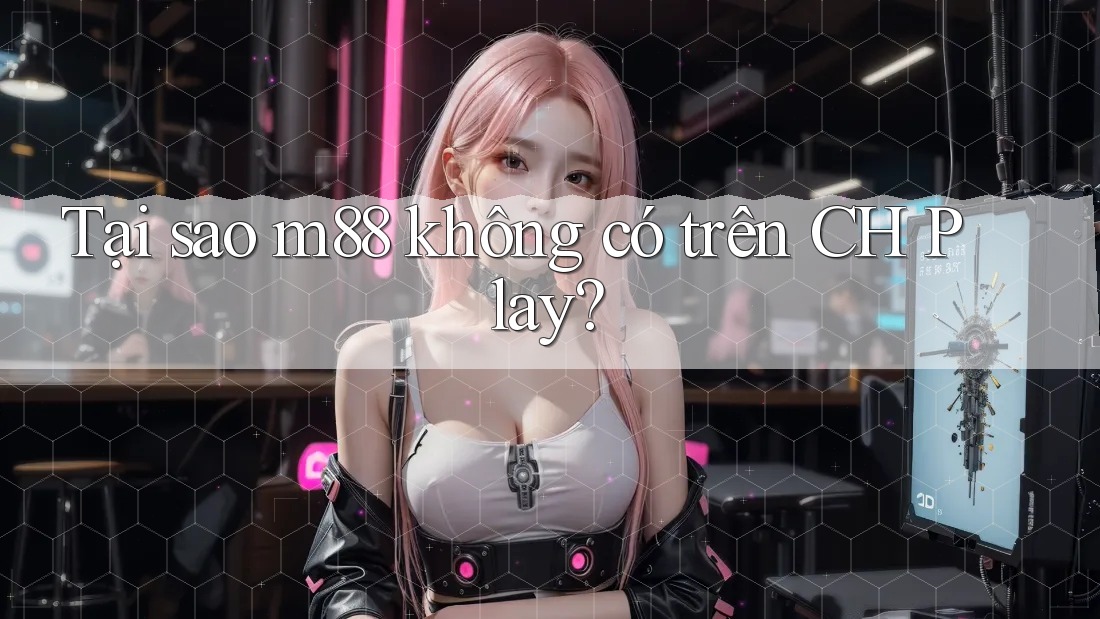 Tại sao m88 không có trên CH Play? Tại sao m88 không có trên CH Play?