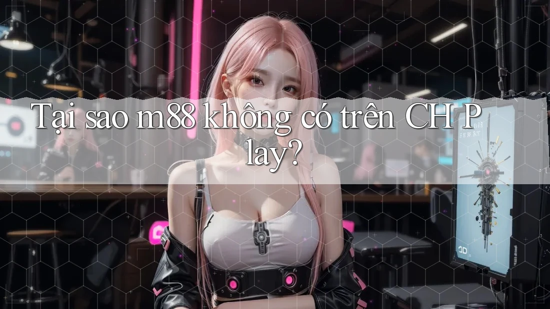 Tại sao m88 không có trên CH Play? Tại sao m88 không có trên CH Play?