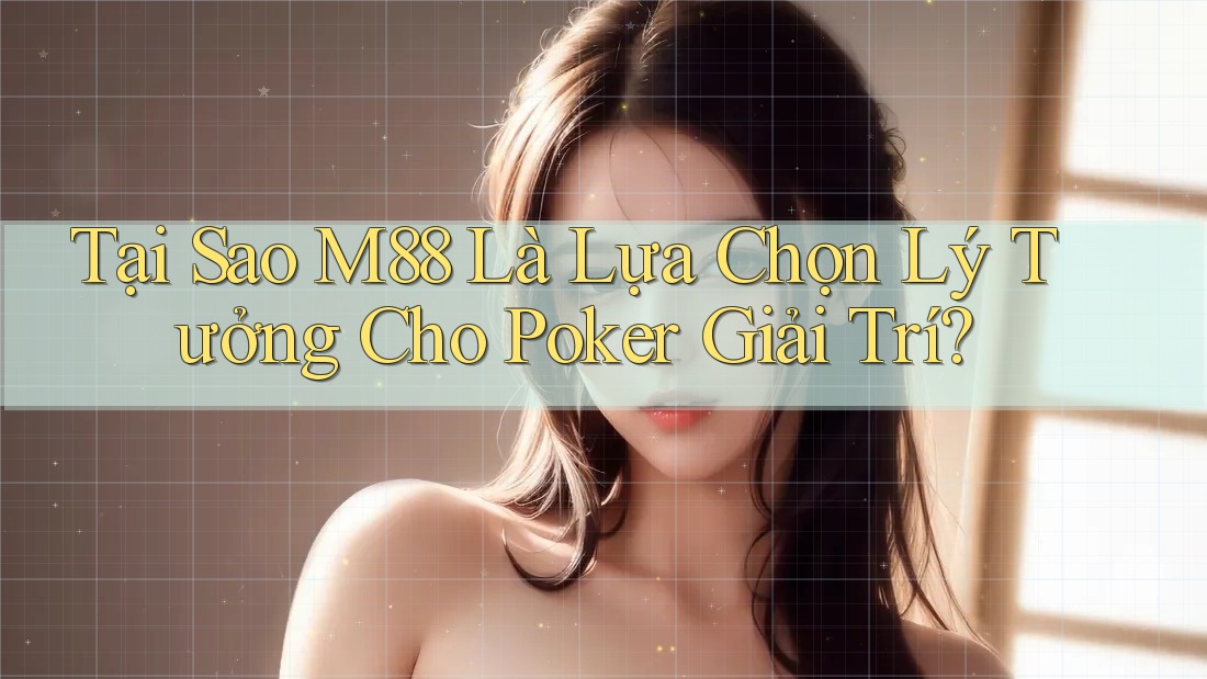 Tại Sao M88 Là Lựa Chọn Lý Tưởng Cho Poker Giải Trí?