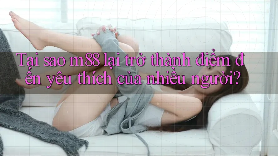 Tại sao m88 lại trở thành điểm đến yêu thích của nhiều người? Tại sao m88 lại trở thành điểm đến yêu thích của nhiều người?