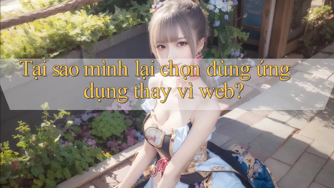 Tại sao mình lại chọn dùng ứng dụng thay vì web? Tại sao mình lại chọn dùng ứng dụng thay vì web?