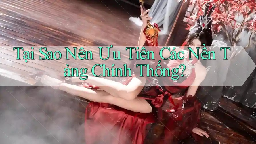 Tại Sao Nên Ưu Tiên Các Nền Tảng Chính Thống? Tại Sao Nên Ưu Tiên Các Nền Tảng Chính Thống?