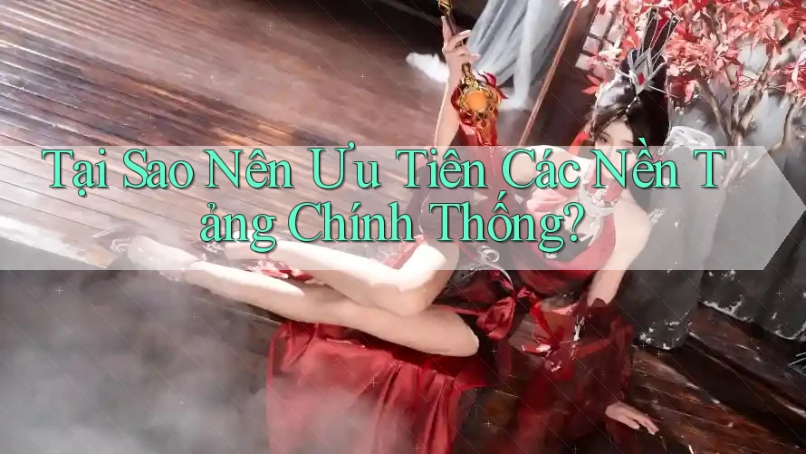 Tại Sao Nên Ưu Tiên Các Nền Tảng Chính Thống? Tại Sao Nên Ưu Tiên Các Nền Tảng Chính Thống?
