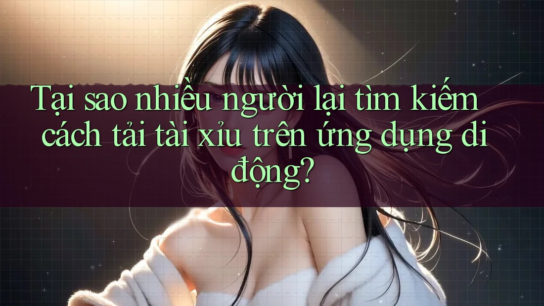 Tại sao nhiều người lại tìm kiếm cách tải tài xỉu trên ứng dụng di động? Tại sao nhiều người lại tìm kiếm cách tải tài xỉu trên ứng dụng di động?