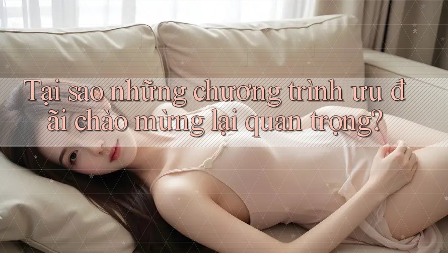 Tại sao những chương trình ưu đãi chào mừng lại quan trọng? Tại sao những chương trình ưu đãi chào mừng lại quan trọng?