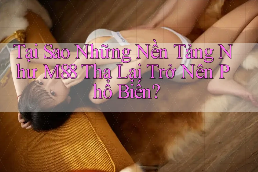 Tại Sao Những Nền Tảng Như M88 Tha Lại Trở Nên Phổ Biến? Tại Sao Những Nền Tảng Như M88 Tha Lại Trở Nên Phổ Biến?