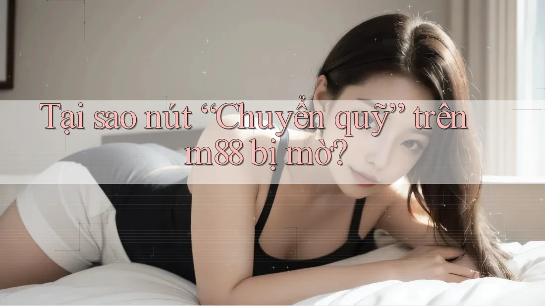 Tại sao nút “Chuyển quỹ” trên m88 bị mờ? Tại sao nút “Chuyển quỹ” trên m88 bị mờ?