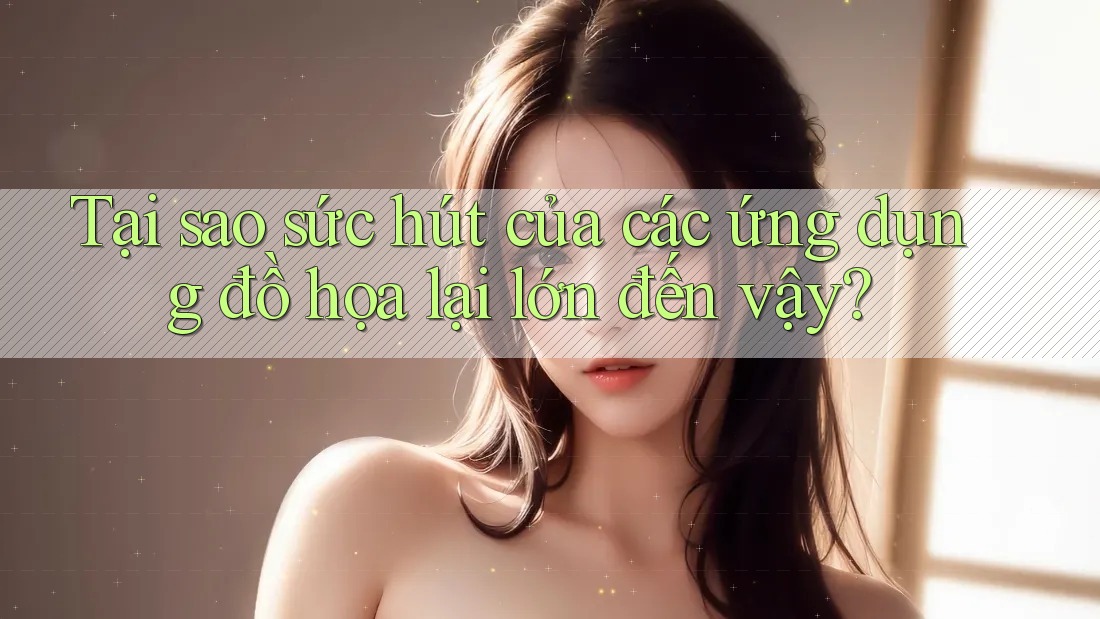 Tại sao sức hút của các ứng dụng đồ họa lại lớn đến vậy? Tại sao sức hút của các ứng dụng đồ họa lại lớn đến vậy?