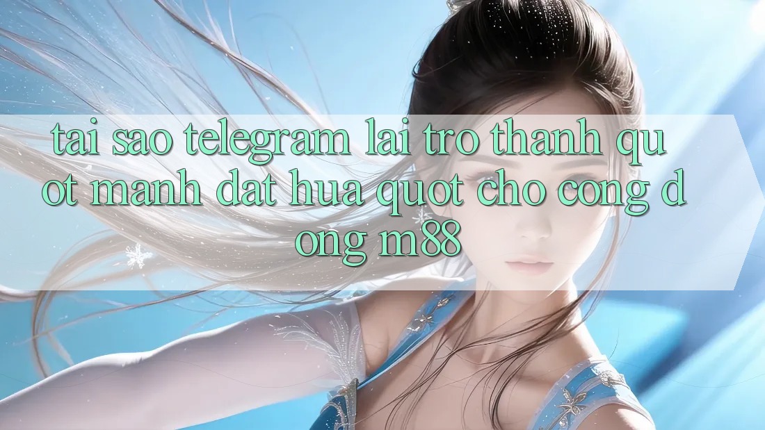 Tại sao Telegram lại trở thành " mảnh đất hứa" cho cộng đồng M88? Tại sao Telegram lại trở thành " mảnh đất hứa" cho cộng đồng M88?