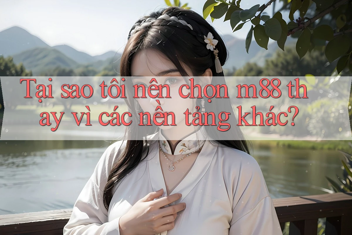 Tại sao tôi nên chọn m88 thay vì các nền tảng khác? Tại sao tôi nên chọn m88 thay vì các nền tảng khác?
