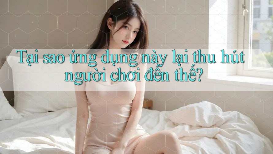 Tại sao ứng dụng này lại thu hút người chơi đến thế? Tại sao ứng dụng này lại thu hút người chơi đến thế?