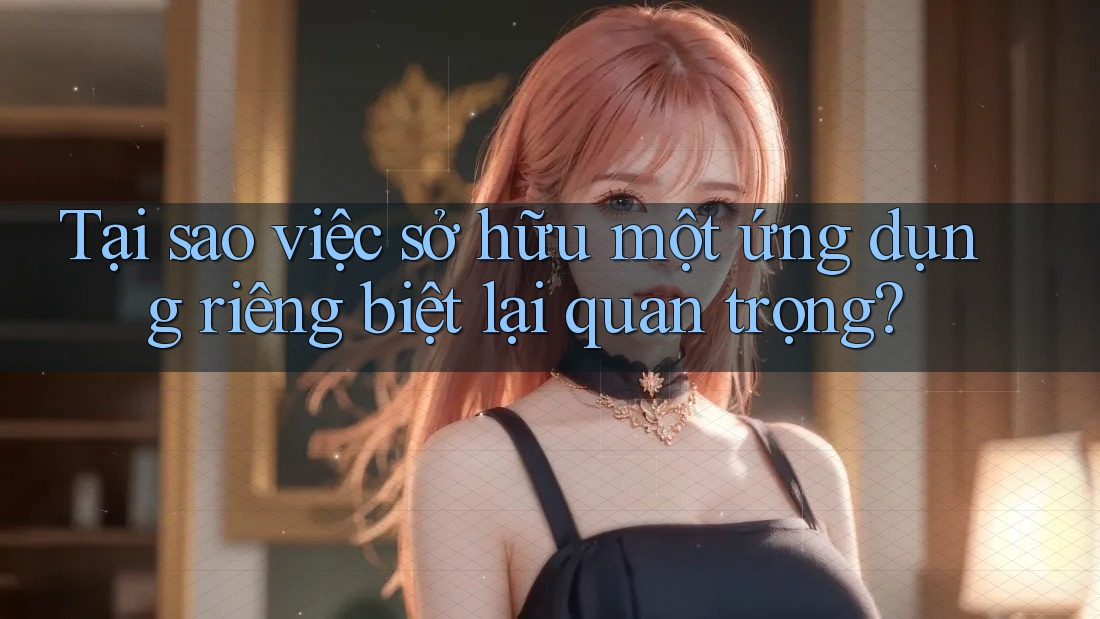 Tại sao việc sở hữu một ứng dụng riêng biệt lại quan trọng? Tại sao việc sở hữu một ứng dụng riêng biệt lại quan trọng?