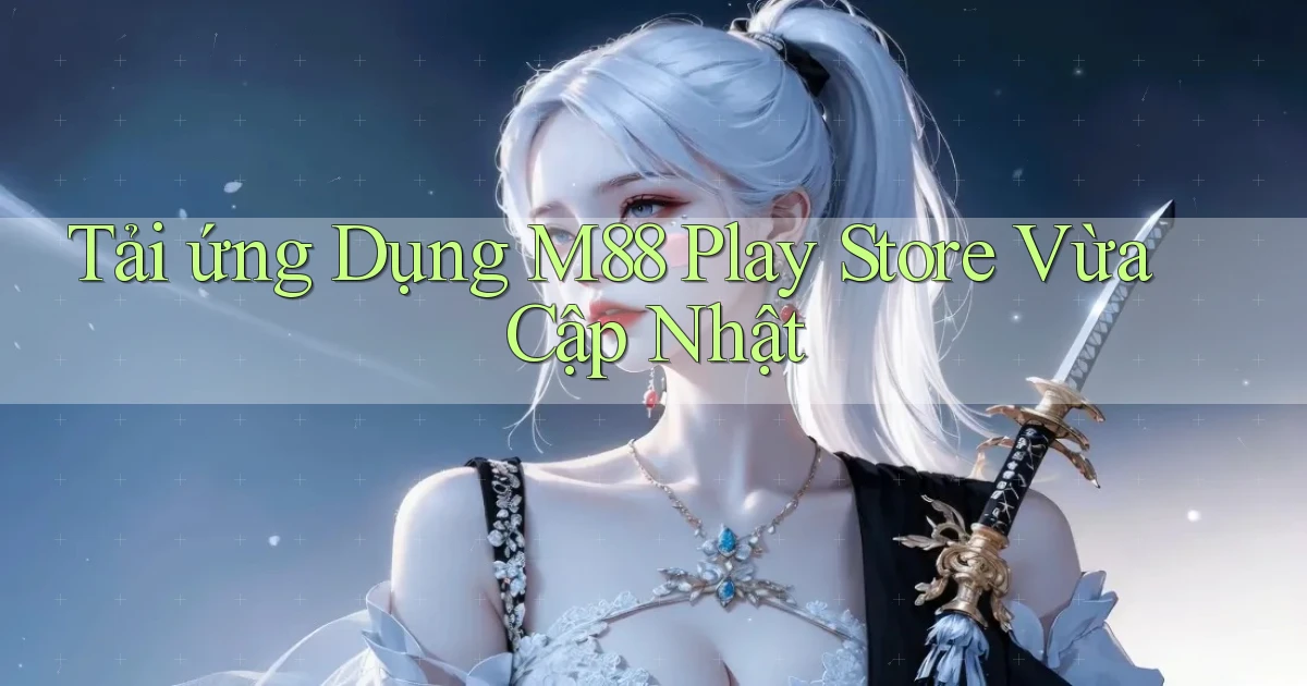 tải ứng dụng m88 play store vừa cập nhật