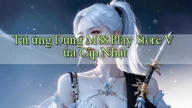 tải ứng dụng m88 play store vừa cập nhật