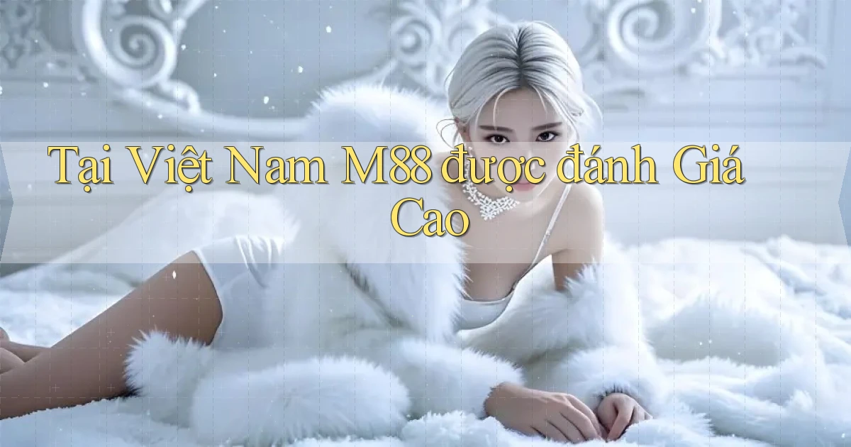 tại việt nam m88 được đánh giá cao