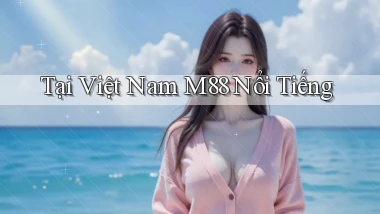 tại việt nam m88 nổi tiếng