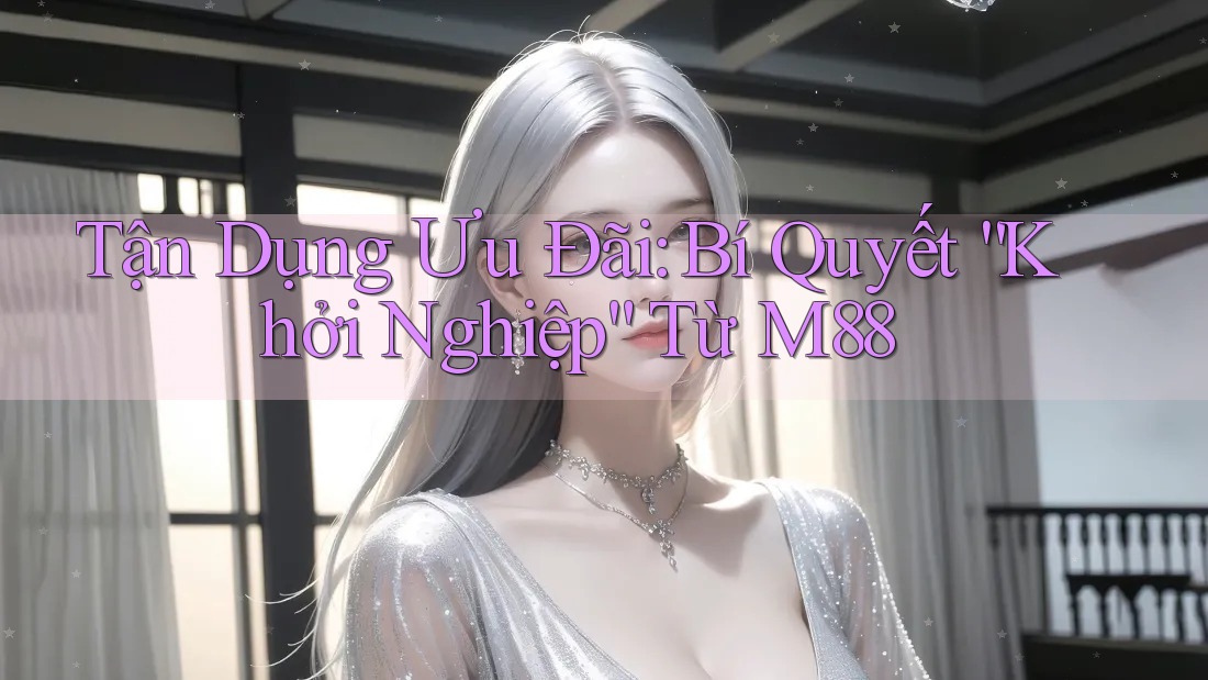 Tận Dụng Ưu Đãi: Bí Quyết “Khởi Nghiệp” Từ M88 Tận Dụng Ưu Đãi: Bí Quyết “Khởi Nghiệp” Từ M88