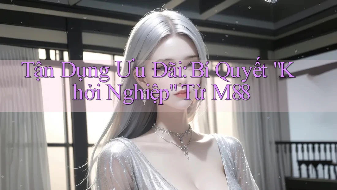 Tận Dụng Ưu Đãi: Bí Quyết “Khởi Nghiệp” Từ M88 Tận Dụng Ưu Đãi: Bí Quyết “Khởi Nghiệp” Từ M88