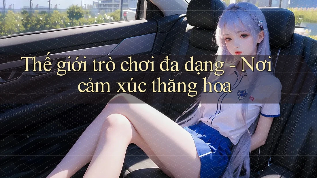 Thế giới trò chơi đa dạng: Nơi cảm xúc thăng hoa Thế giới trò chơi đa dạng: Nơi cảm xúc thăng hoa