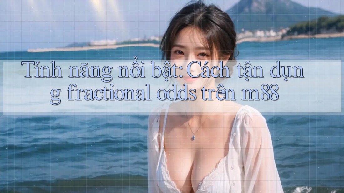 Tính năng nổi bật: Cách tận dụng fractional odds trên m88 Tính năng nổi bật: Cách tận dụng fractional odds trên m88