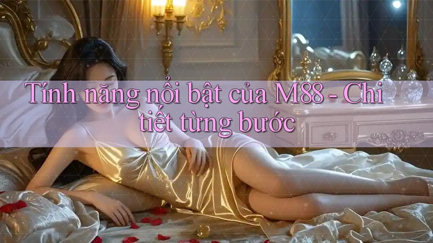Tính năng nổi bật của M88 - Chi tiết từng bước Tính năng nổi bật của M88 - Chi tiết từng bước