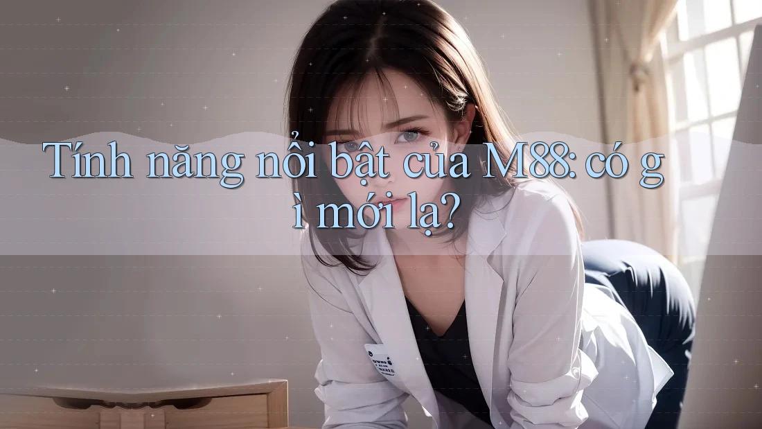Tính năng nổi bật của M88: có gì mới lạ?