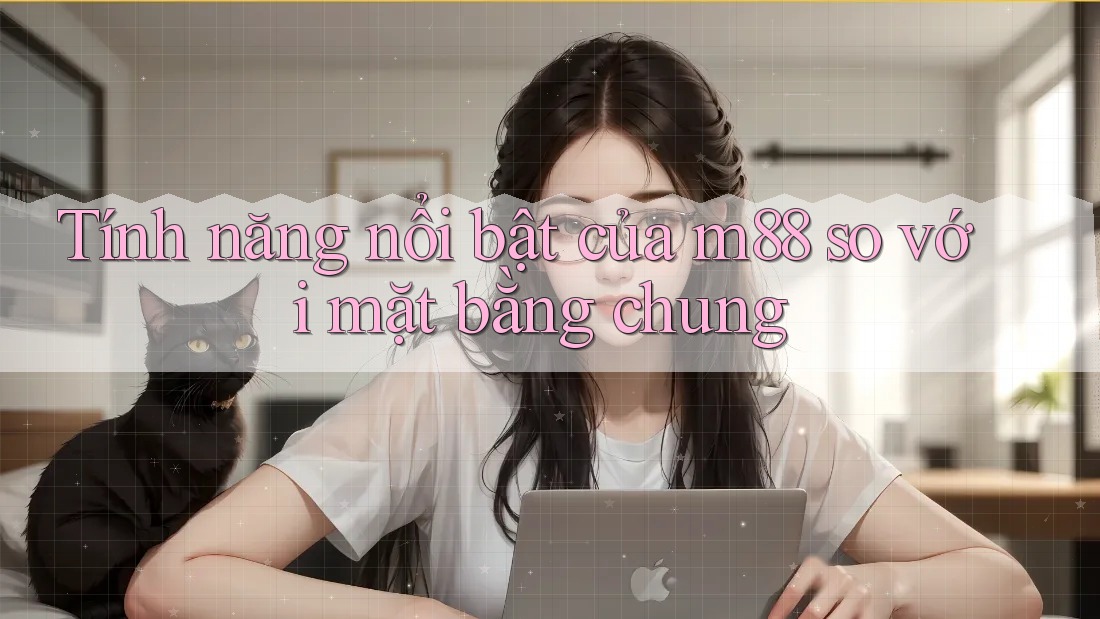 Tính năng nổi bật của m88 so với mặt bằng chung