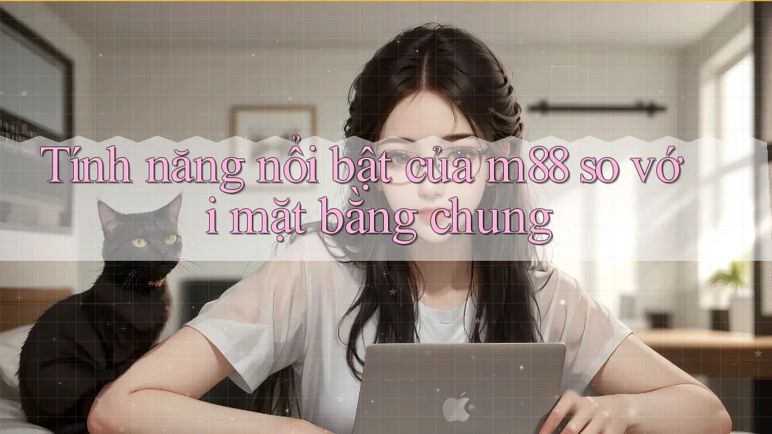 Tính năng nổi bật của m88 so với mặt bằng chung Tính năng nổi bật của m88 so với mặt bằng chung