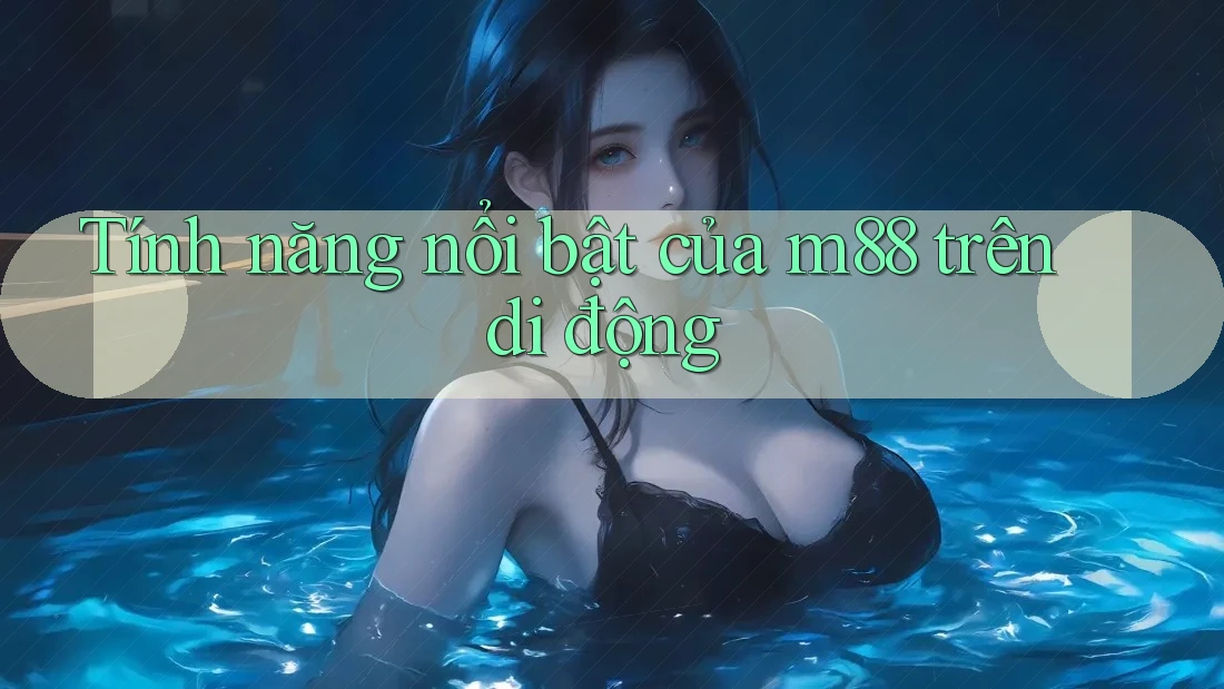 Tính năng nổi bật của m88 trên di động Tính năng nổi bật của m88 trên di động