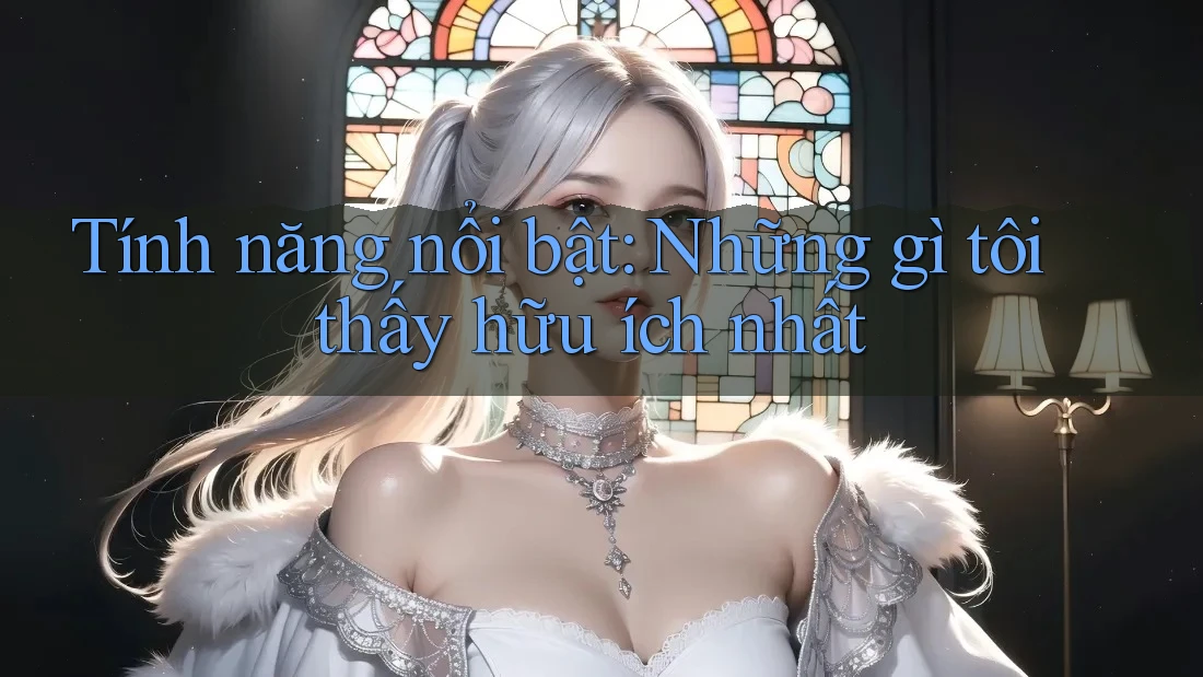 Tính năng nổi bật: Những gì tôi thấy hữu ích nhất Tính năng nổi bật: Những gì tôi thấy hữu ích nhất