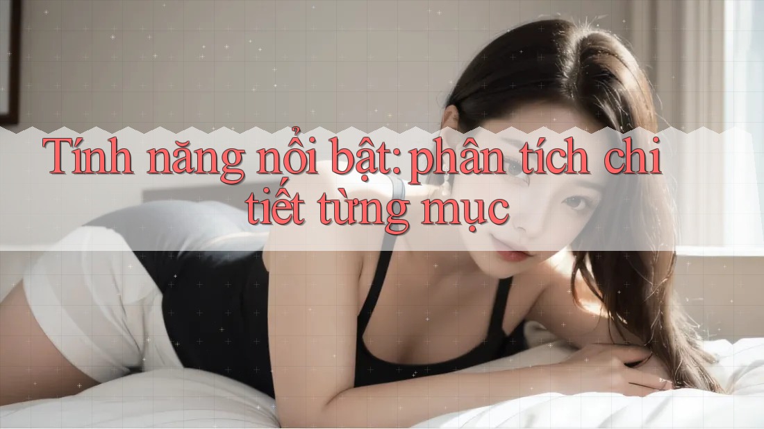 Tính năng nổi bật: phân tích chi tiết từng mục
