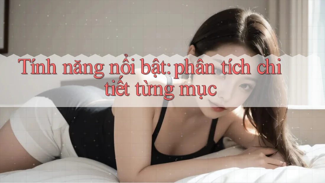 Tính năng nổi bật: phân tích chi tiết từng mục