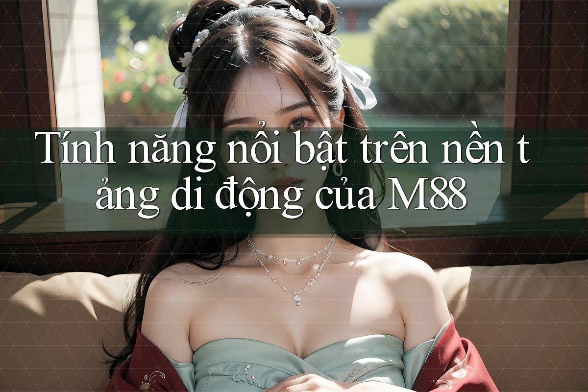Tính năng nổi bật trên nền tảng di động của M88 Tính năng nổi bật trên nền tảng di động của M88