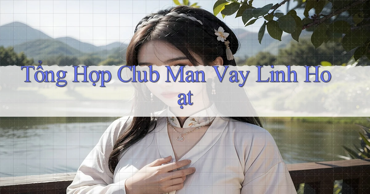 tổng hợp club man vay linh hoạt