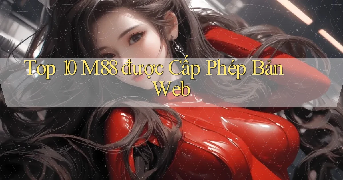 top 10 m88 được cấp phép bản web