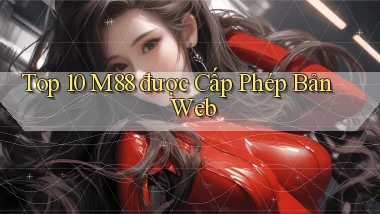 top 10 m88 được cấp phép bản web