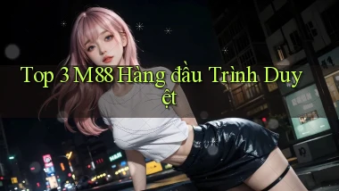 top 3 m88 hàng đầu trình duyệt
