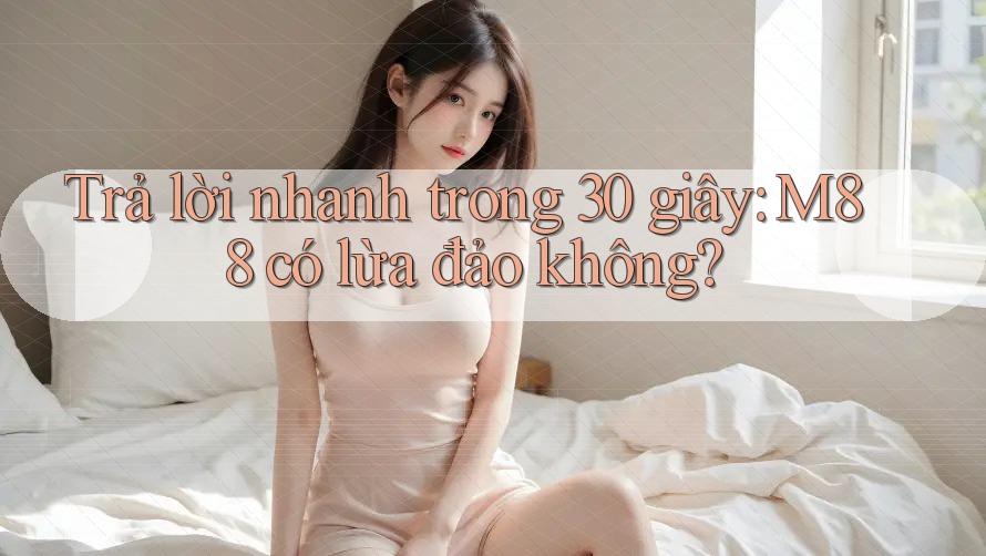 Trả lời nhanh trong 30 giây: m88 có lừa đảo không? Trả lời nhanh trong 30 giây: m88 có lừa đảo không?