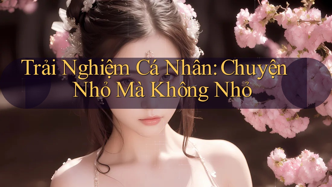 Trải Nghiệm Cá Nhân: Chuyện Nhỏ Mà Không Nhỏ Trải Nghiệm Cá Nhân: Chuyện Nhỏ Mà Không Nhỏ