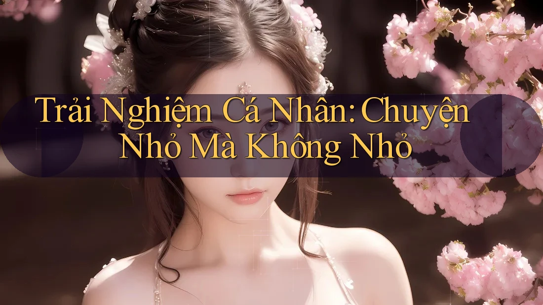 Trải Nghiệm Cá Nhân: Chuyện Nhỏ Mà Không Nhỏ Trải Nghiệm Cá Nhân: Chuyện Nhỏ Mà Không Nhỏ