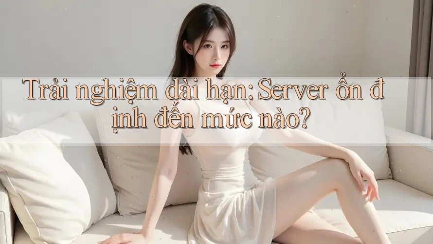 Trải nghiệm dài hạn: Server ổn định đến mức nào? Trải nghiệm dài hạn: Server ổn định đến mức nào?